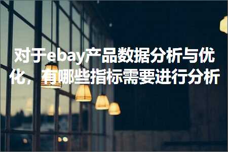 璺ㄥ鐢靛晢鐭ヨ瘑:瀵逛簬ebay浜у搧鏁版嵁鍒嗘瀽涓庝紭鍖栵紝鏈夊摢浜涙寚鏍囬渶瑕佽繘琛屽垎鏋? width=